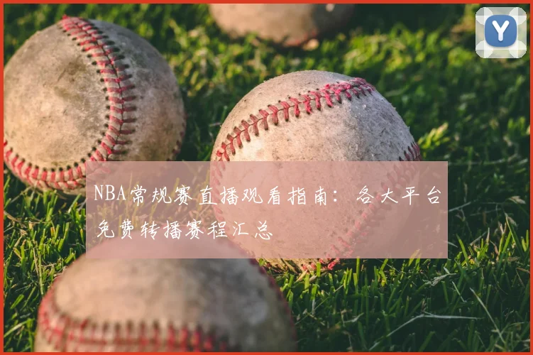 NBA常规赛直播观看指南：各大平台免费转播赛程汇总