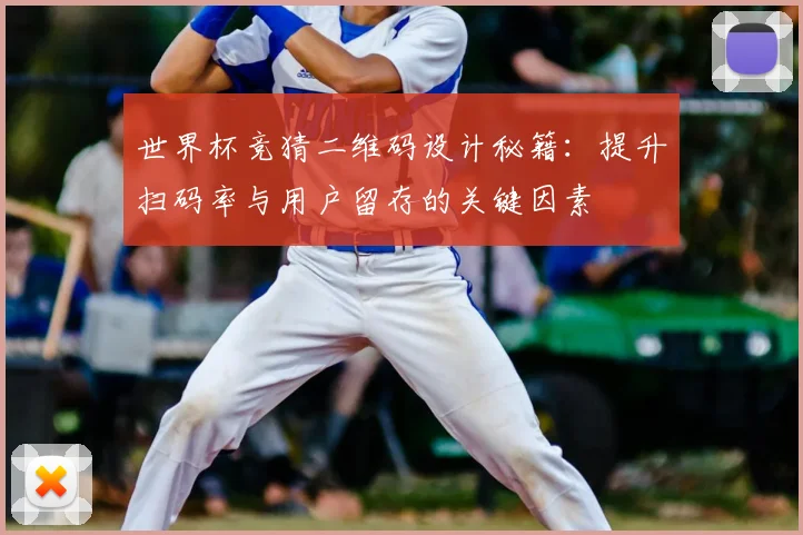 世界杯竞猜二维码设计秘籍：提升扫码率与用户留存的关键因素