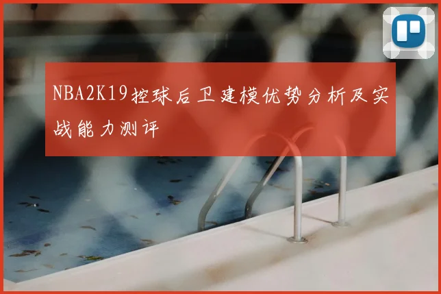 NBA2K19控球后卫建模优势分析及实战能力测评