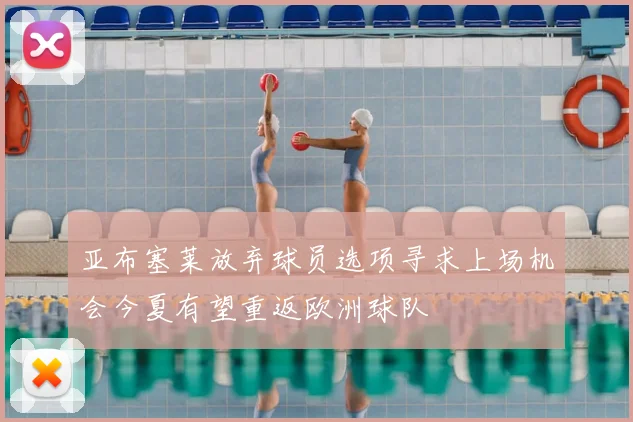 亚布塞莱放弃球员选项寻求上场机会今夏有望重返欧洲球队
