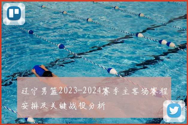 辽宁男篮2023-2024赛季主客场赛程安排及关键战役分析