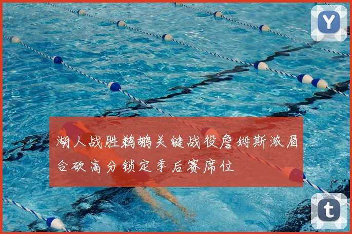湖人战胜鹈鹕关键战役詹姆斯浓眉合砍高分锁定季后赛席位