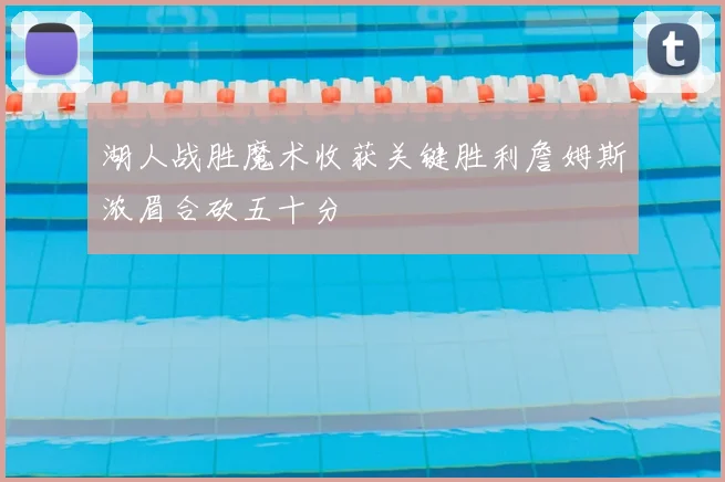 湖人战胜魔术收获关键胜利詹姆斯浓眉合砍五十分