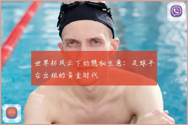 世界杯风云下的隐秘生意：足球平台出租的黄金时代
