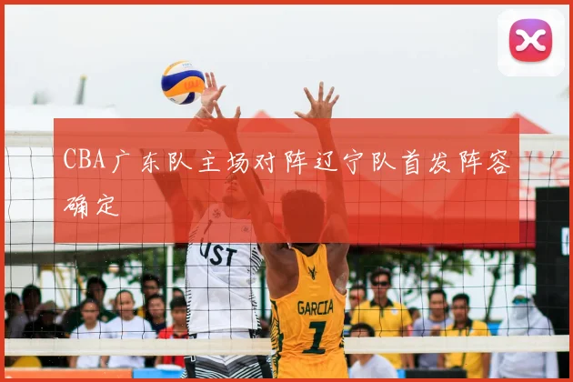CBA广东队主场对阵辽宁队首发阵容确定