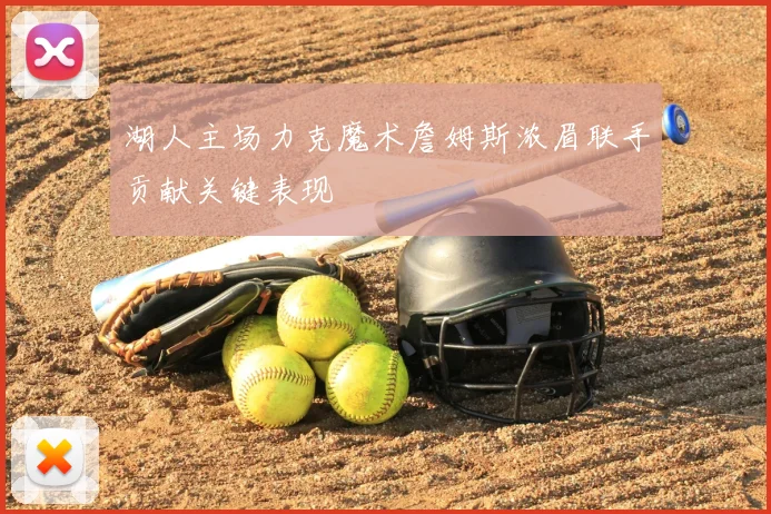 湖人主场力克魔术詹姆斯浓眉联手贡献关键表现