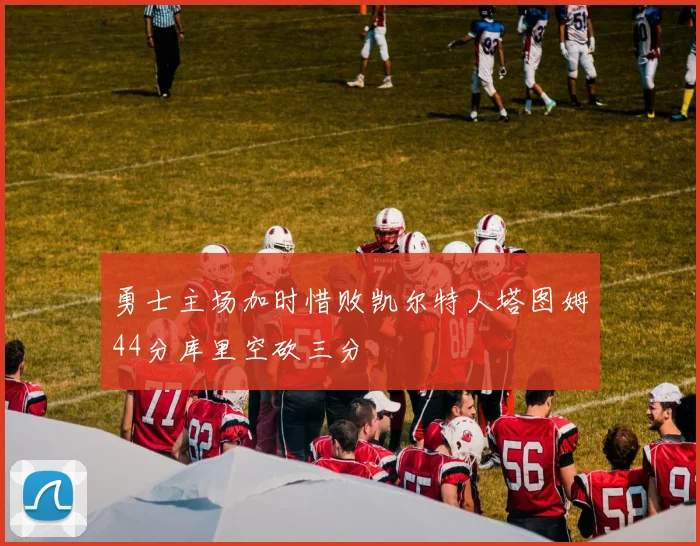 勇士主场加时惜败凯尔特人塔图姆44分库里空砍三分