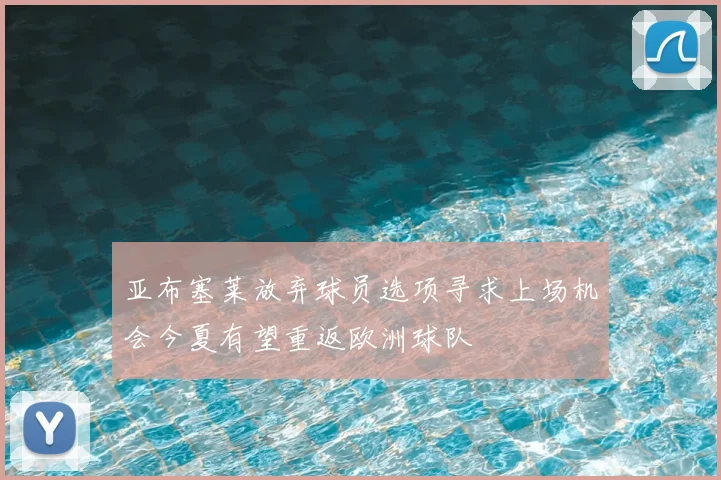 亚布塞莱放弃球员选项寻求上场机会今夏有望重返欧洲球队