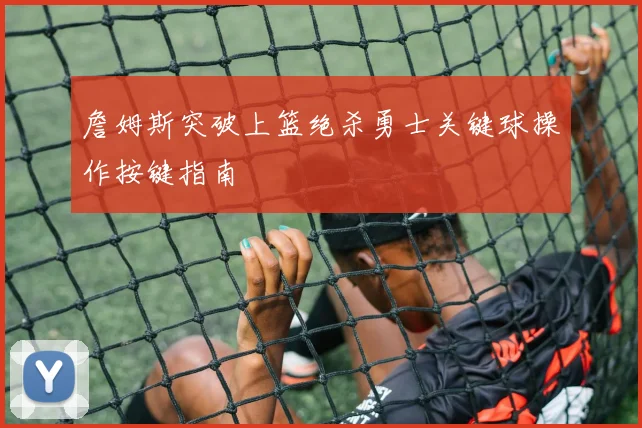 詹姆斯突破上篮绝杀勇士关键球操作按键指南