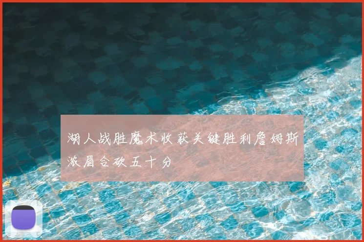 湖人战胜魔术收获关键胜利詹姆斯浓眉合砍五十分