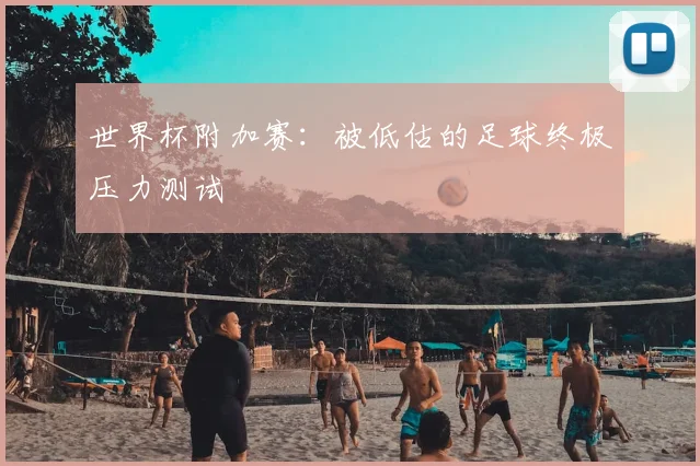 世界杯附加赛：被低估的足球终极压力测试