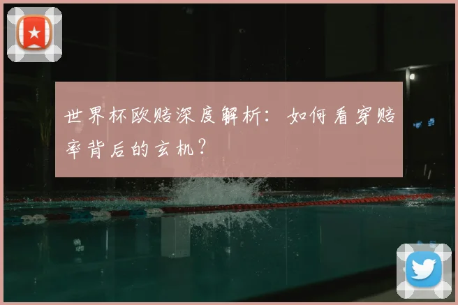 世界杯欧赔深度解析:如何看穿赔率背后的玄机?