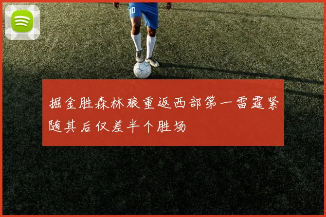 掘金胜森林狼重返西部第一雷霆紧随其后仅差半个胜场