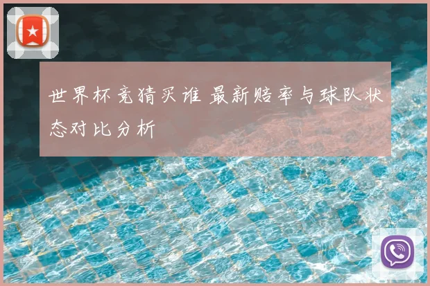 世界杯竞猜买谁 最新赔率与球队状态对比分析