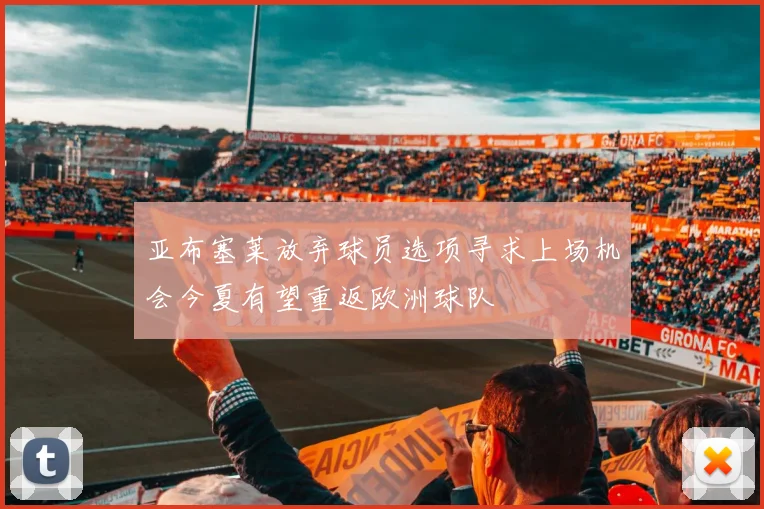 亚布塞莱放弃球员选项寻求上场机会今夏有望重返欧洲球队