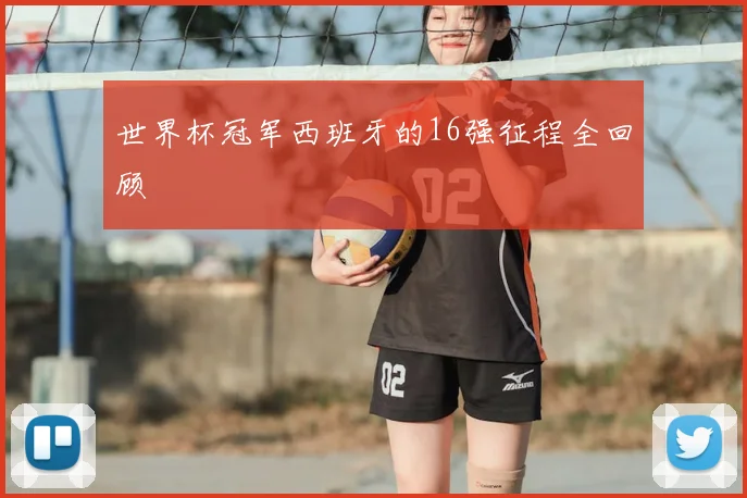 世界杯冠军西班牙的16强征程全回顾