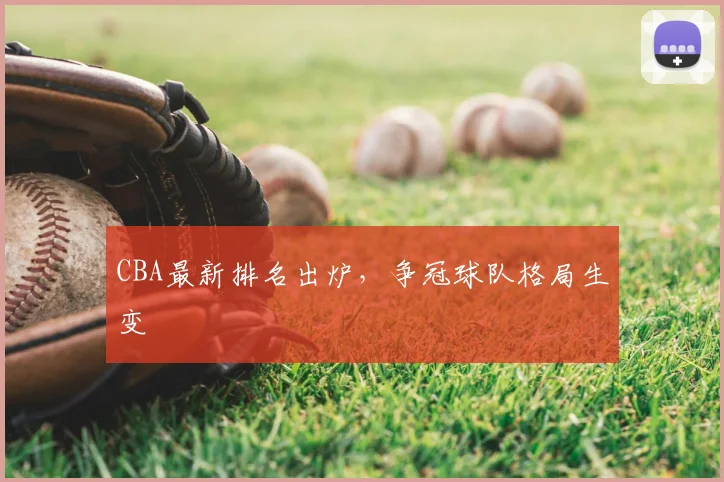 CBA最新排名出炉，争冠球队格局生变