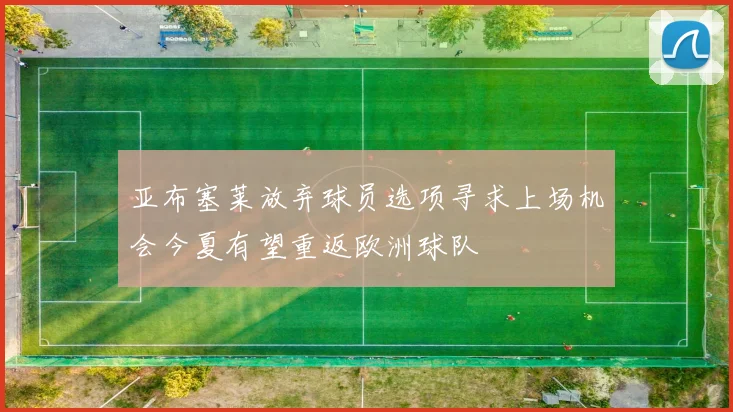 亚布塞莱放弃球员选项寻求上场机会今夏有望重返欧洲球队