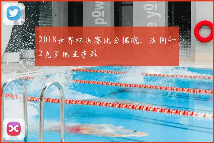 2018世界杯决赛比分揭晓：法国4-2克罗地亚夺冠