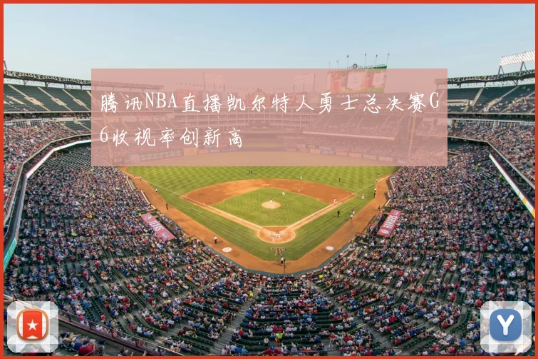 腾讯NBA直播凯尔特人勇士总决赛G6收视率创新高