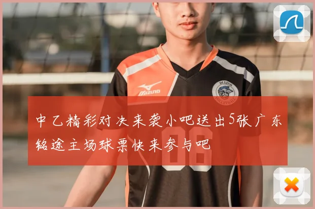 中乙精彩对决来袭小吧送出5张广东铭途主场球票快来参与吧