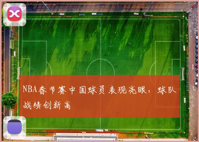NBA春节赛中国球员表现亮眼，球队战绩创新高