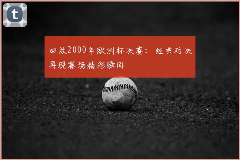 回放2000年欧洲杯决赛：经典对决再现赛场精彩瞬间