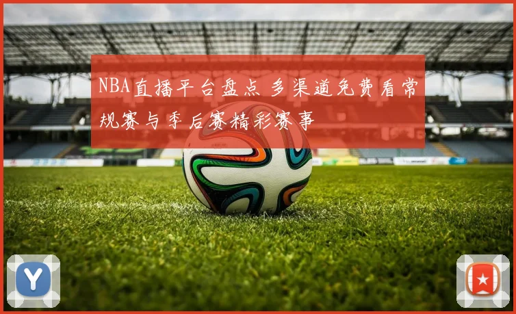 NBA直播平台盘点 多渠道免费看常规赛与季后赛精彩赛事