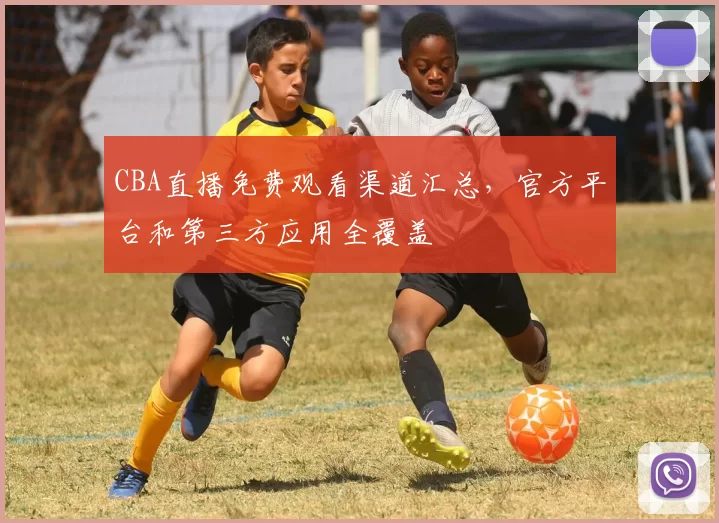 CBA直播免费观看渠道汇总，官方平台和第三方应用全覆盖