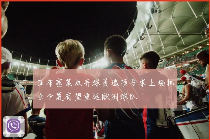 亚布塞莱放弃球员选项寻求上场机会今夏有望重返欧洲球队