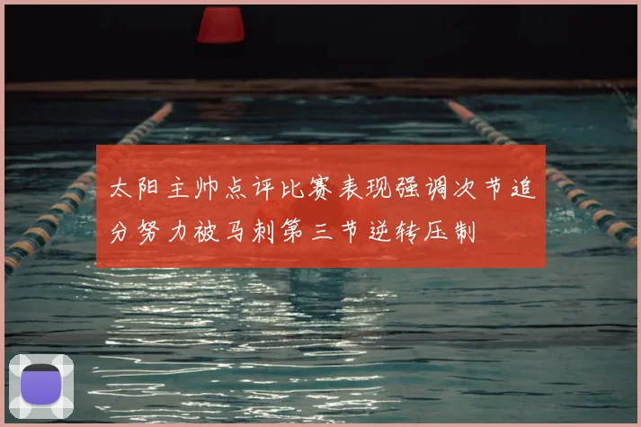 太阳主帅点评比赛表现强调次节追分努力被马刺第三节逆转压制