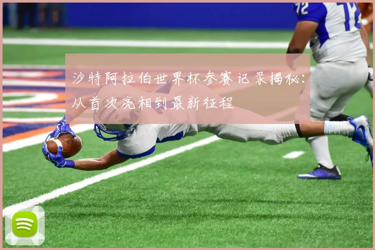 沙特阿拉伯世界杯参赛记录揭秘：从首次亮相到最新征程