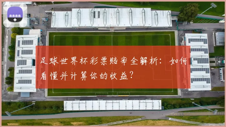 足球世界杯彩票赔率全解析:如何看懂并计算你的收益?
