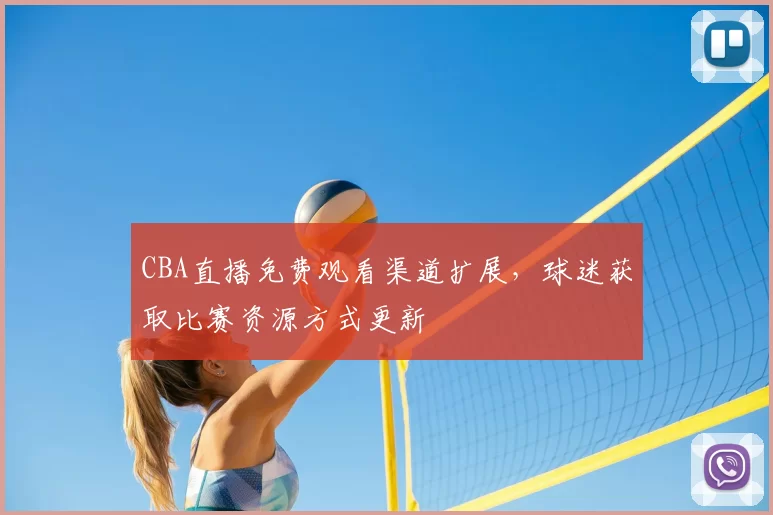 CBA直播免费观看渠道扩展,球迷获取比赛资源方式更新