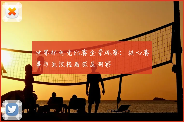 世界杯电竞比赛全景观察:核心赛事与竞技格局深度洞察